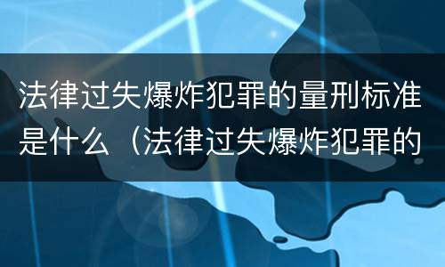 法律过失爆炸犯罪的量刑标准是什么（法律过失爆炸犯罪的量刑标准是什么）