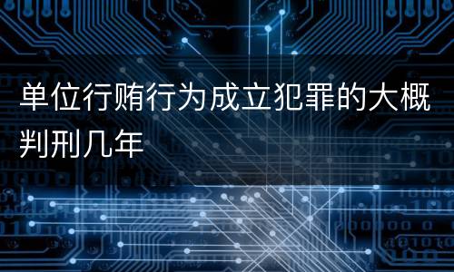 单位行贿行为成立犯罪的大概判刑几年