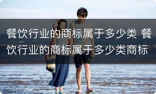 餐饮行业的商标属于多少类 餐饮行业的商标属于多少类商标