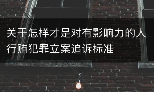 关于怎样才是对有影响力的人行贿犯罪立案追诉标准