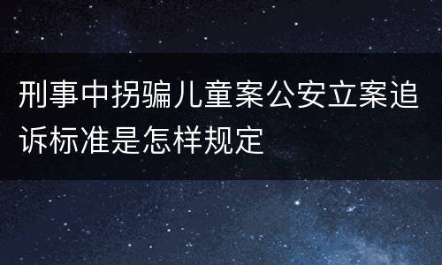 刑事中拐骗儿童案公安立案追诉标准是怎样规定