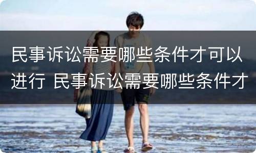民事诉讼需要哪些条件才可以进行 民事诉讼需要哪些条件才可以进行调解
