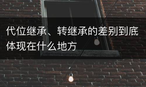 代位继承、转继承的差别到底体现在什么地方