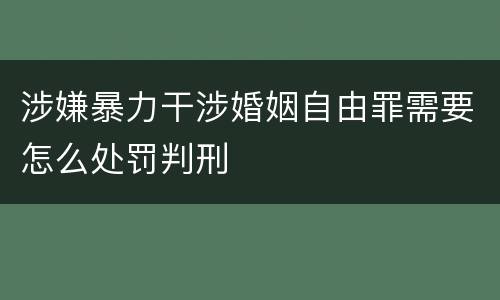 涉嫌暴力干涉婚姻自由罪需要怎么处罚判刑