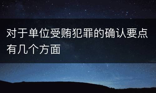 对于单位受贿犯罪的确认要点有几个方面