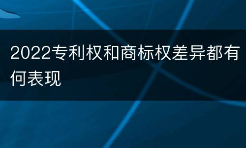 2022专利权和商标权差异都有何表现