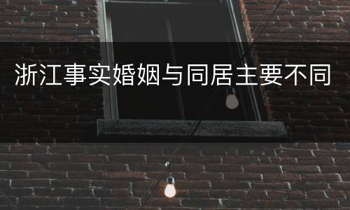 浙江事实婚姻与同居主要不同