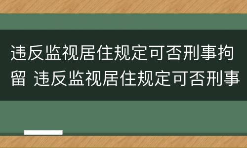违反监视居住规定可否刑事拘留 违反监视居住规定可否刑事拘留处罚