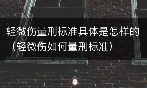 轻微伤量刑标准具体是怎样的（轻微伤如何量刑标准）