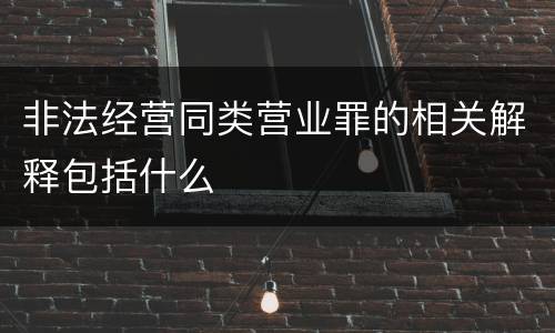 非法经营同类营业罪的相关解释包括什么