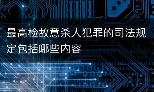 最高检故意杀人犯罪的司法规定包括哪些内容