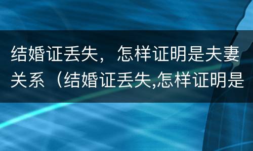 结婚证丢失，怎样证明是夫妻关系（结婚证丢失,怎样证明是夫妻关系呢）