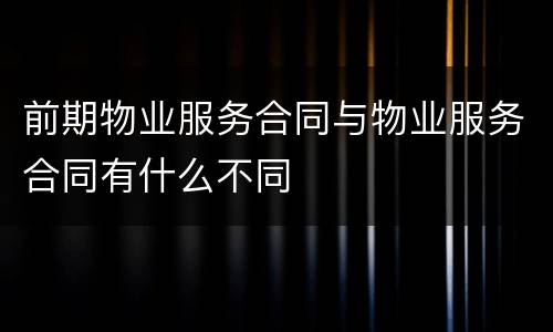 前期物业服务合同与物业服务合同有什么不同