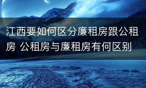江西要如何区分廉租房跟公租房 公租房与廉租房有何区别