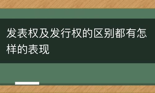 发表权及发行权的区别都有怎样的表现