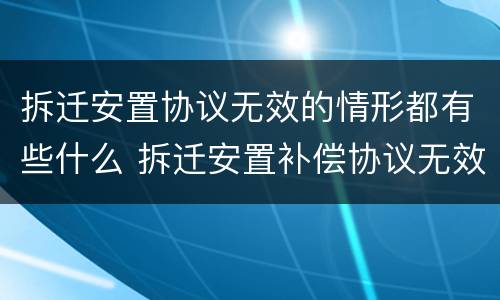 拆迁安置协议无效的情形都有些什么 拆迁安置补偿协议无效情形