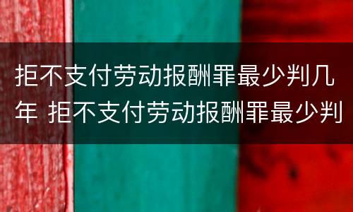 拒不支付劳动报酬罪最少判几年 拒不支付劳动报酬罪最少判几年以上