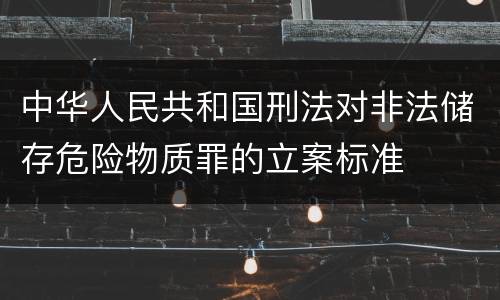 中华人民共和国刑法对非法储存危险物质罪的立案标准