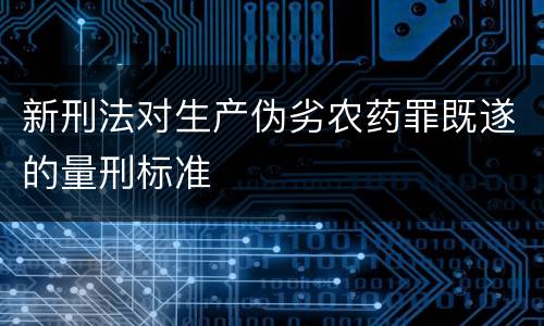 新刑法对生产伪劣农药罪既遂的量刑标准