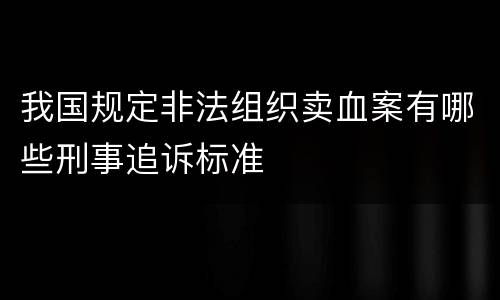 我国规定非法组织卖血案有哪些刑事追诉标准