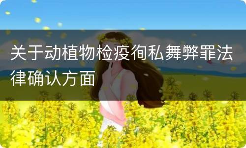 关于动植物检疫徇私舞弊罪法律确认方面