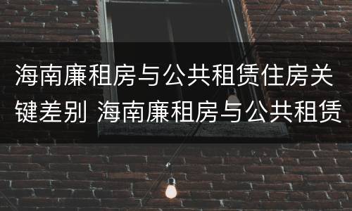 海南廉租房与公共租赁住房关键差别 海南廉租房与公共租赁住房关键差别大吗