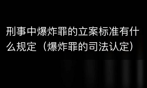 刑事中爆炸罪的立案标准有什么规定（爆炸罪的司法认定）