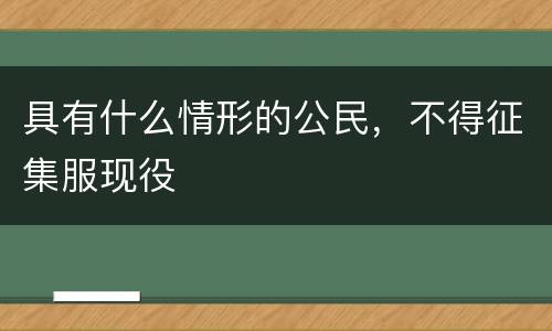 具有什么情形的公民，不得征集服现役