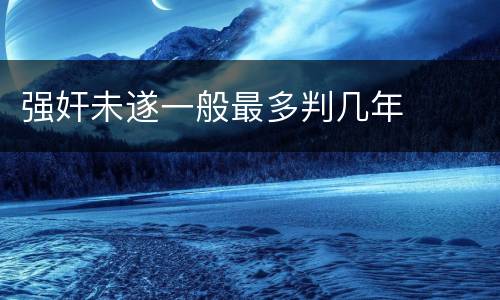 强奸未遂一般最多判几年