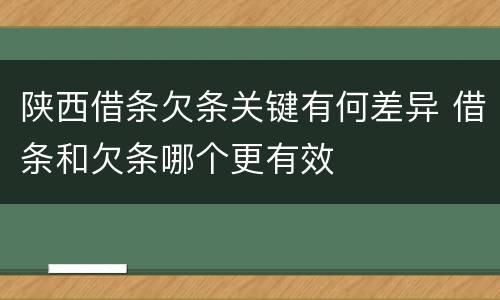 陕西借条欠条关键有何差异 借条和欠条哪个更有效