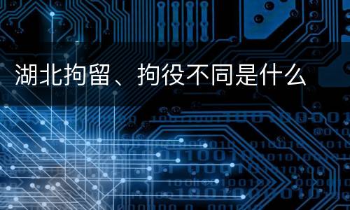 湖北拘留、拘役不同是什么