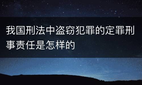 我国刑法中盗窃犯罪的定罪刑事责任是怎样的