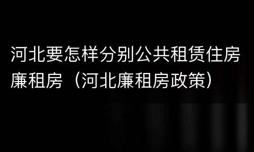 河北要怎样分别公共租赁住房廉租房（河北廉租房政策）