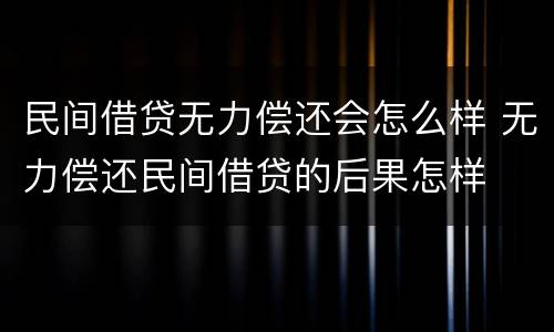 民间借贷无力偿还会怎么样 无力偿还民间借贷的后果怎样