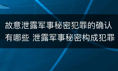 故意泄露军事秘密犯罪的确认有哪些 泄露军事秘密构成犯罪的