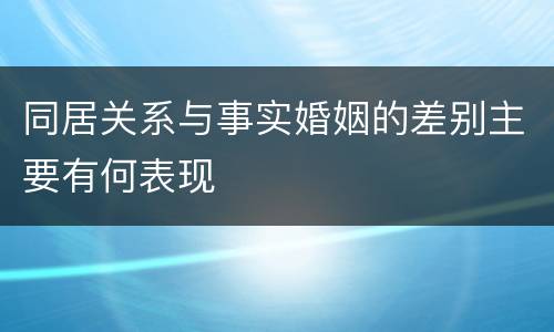 同居关系与事实婚姻的差别主要有何表现