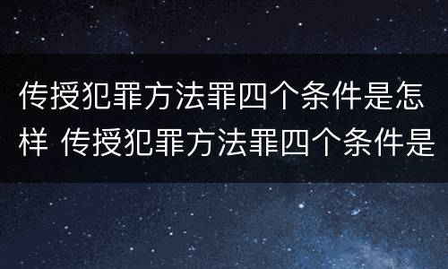 传授犯罪方法罪四个条件是怎样 传授犯罪方法罪四个条件是怎样传播的