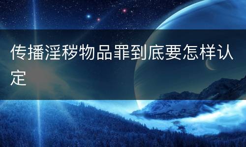 传播淫秽物品罪到底要怎样认定