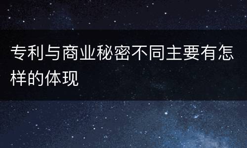 专利与商业秘密不同主要有怎样的体现