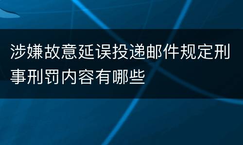 涉嫌故意延误投递邮件规定刑事刑罚内容有哪些
