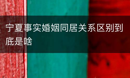宁夏事实婚姻同居关系区别到底是啥
