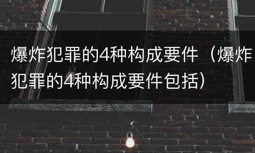 爆炸犯罪的4种构成要件（爆炸犯罪的4种构成要件包括）