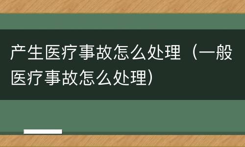 产生医疗事故怎么处理（一般医疗事故怎么处理）