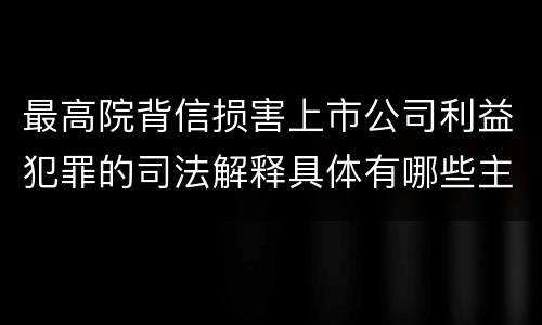 最高院背信损害上市公司利益犯罪的司法解释具体有哪些主要内容