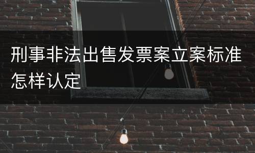 刑事非法出售发票案立案标准怎样认定