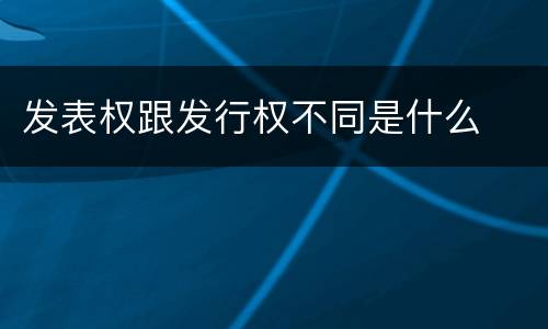 发表权跟发行权不同是什么