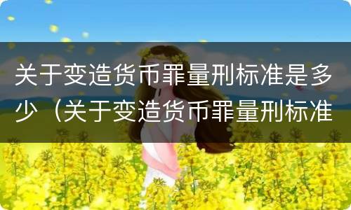 关于变造货币罪量刑标准是多少（关于变造货币罪量刑标准是多少）