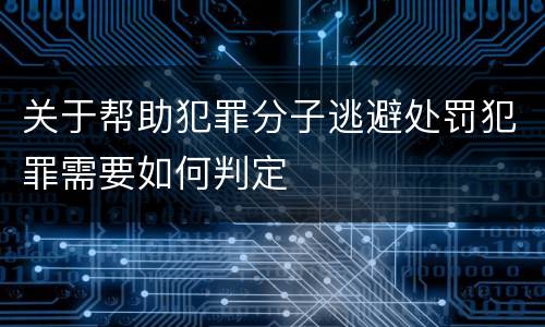 关于帮助犯罪分子逃避处罚犯罪需要如何判定