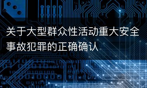 关于大型群众性活动重大安全事故犯罪的正确确认