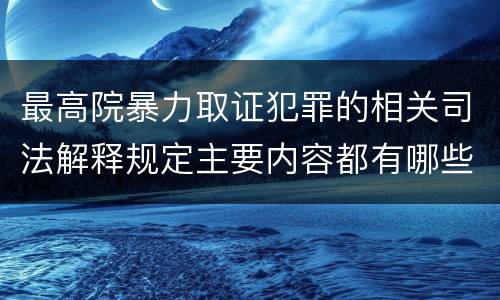 最高院暴力取证犯罪的相关司法解释规定主要内容都有哪些